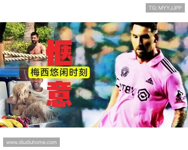 梅西：无论身处何地始终与家人紧密相连适应环境是我们的核心